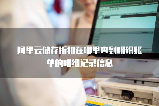 阿里云储存折扣在哪里查到明细账单的明细记录信息