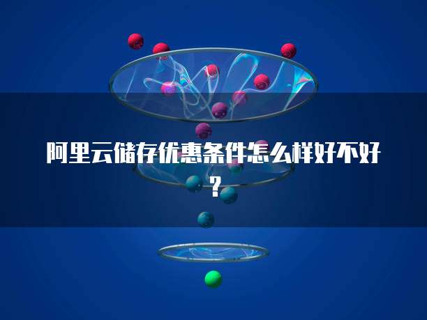 阿里云储存优惠条件怎么样好不好?