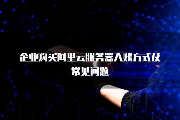 企业购买阿里云服务器入账方式及常见问题