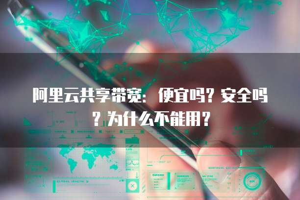 阿里云共享带宽:便宜吗?安全吗?为什么不能用?