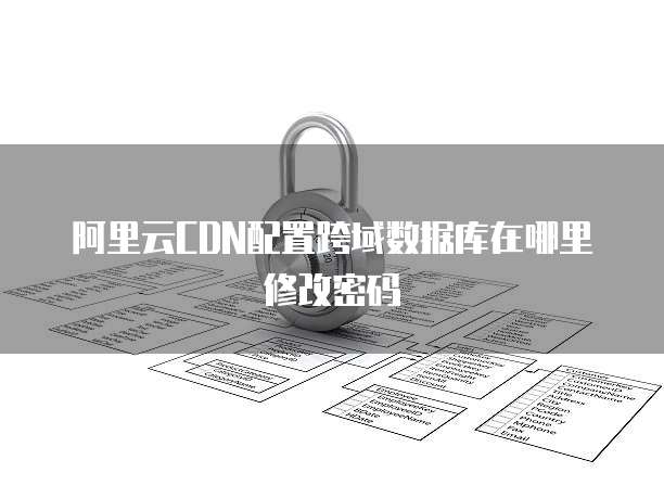 阿里云CDN配置跨域数据库在哪里修改密码