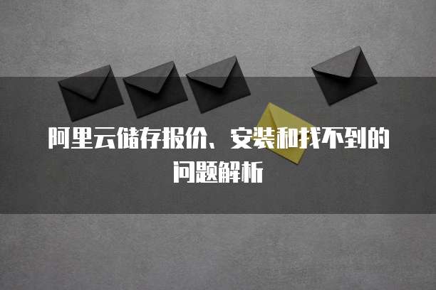 阿里云储存报价、安装和找不到的问题解析