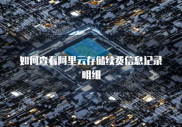 如何查看阿里云存储续费信息记录明细