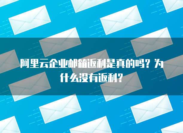 阿里云企业邮箱返利是真的吗？为什么没有返利？