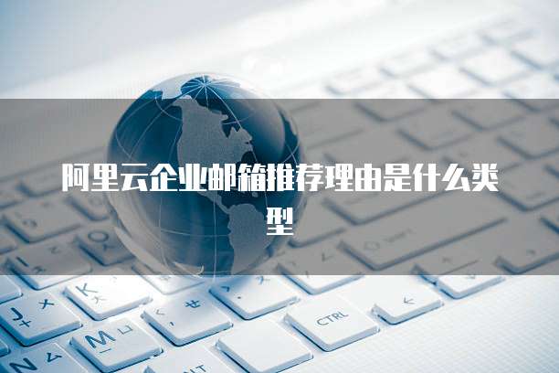 阿里云企业邮箱推荐理由是什么类型