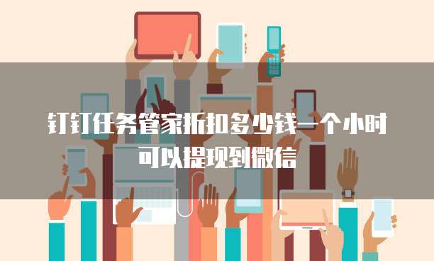 钉钉任务管家折扣多少钱一个小时可以提现到微信