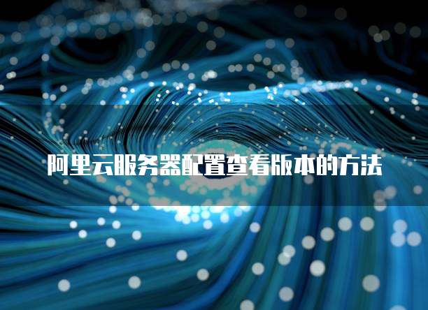阿里云服务器配置查看版本的方法