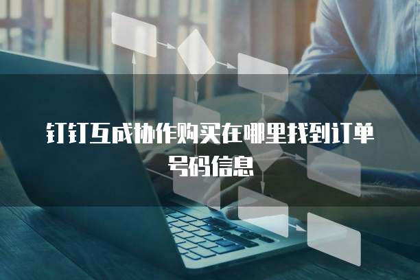 钉钉互成协作购买在哪里找到订单号码信息