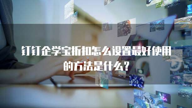 钉钉企学宝折扣怎么设置最好使用的方法是什么?