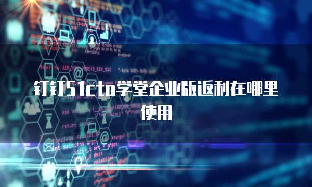 钉钉51cto学堂企业版返利在哪里使用