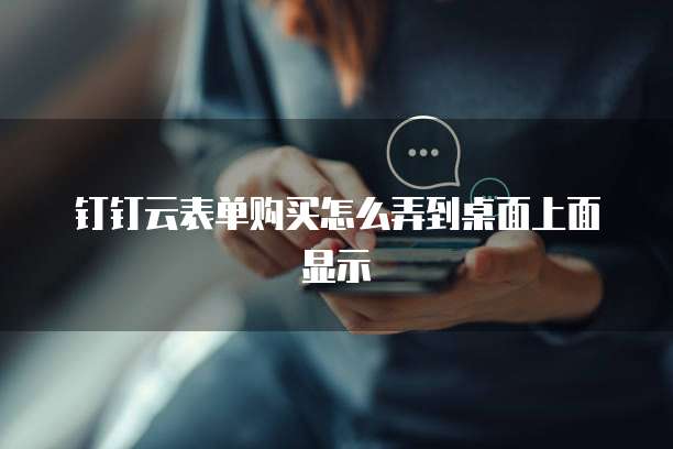 钉钉云表单购买怎么弄到桌面上面显示