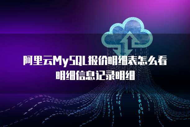 阿里云MySQL报价明细表怎么看明细信息记录明细