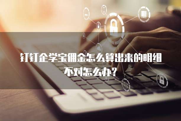 钉钉企学宝佣金怎么算出来的明细不对怎么办?