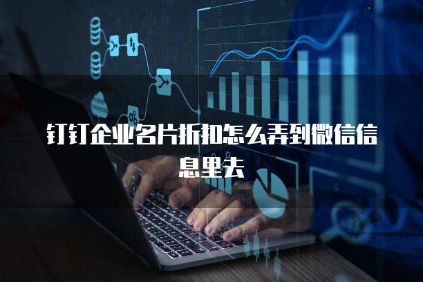 钉钉企业名片折扣怎么弄到微信信息里去