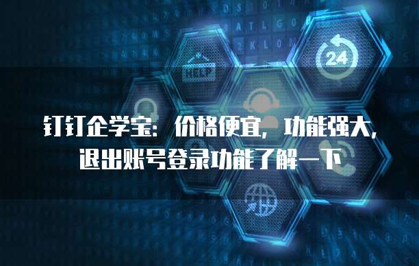 钉钉企学宝:价格便宜,功能强大,退出账号登录功能了解一下
