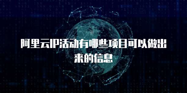 阿里云IP活动有哪些项目可以做出来的信息