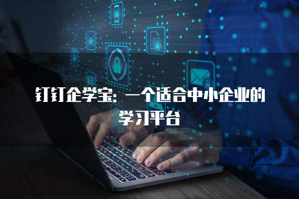 钉钉企学宝: 一个适合中小企业的学习平台
