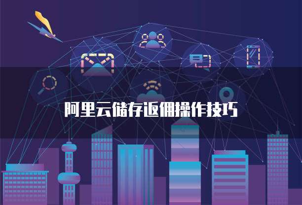 阿里云储存返佣操作技巧