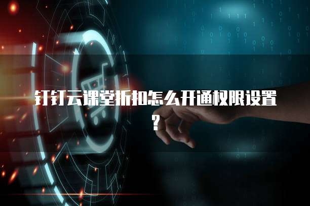 钉钉云课堂折扣怎么开通权限设置?