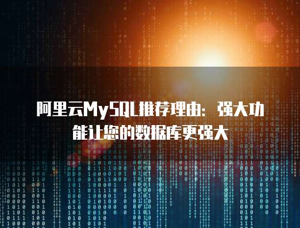 阿里云MySQL推荐理由:强大功能让您的数据库更强大