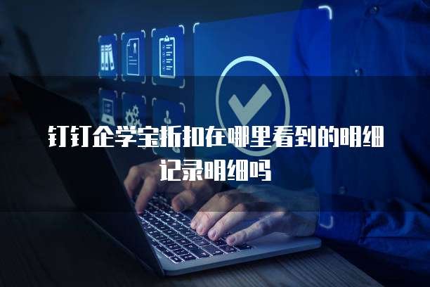 钉钉企学宝折扣在哪里看到的明细记录明细吗