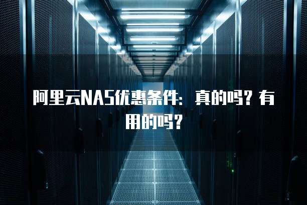 阿里云NAS优惠条件:真的吗?有用的吗?