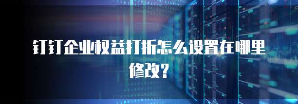 钉钉企业权益打折怎么设置在哪里修改?