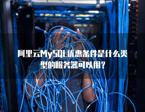阿里云MySQL优惠条件是什么类型的服务器可以用?