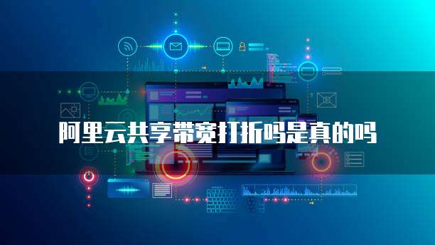 阿里云共享带宽打折吗是真的吗