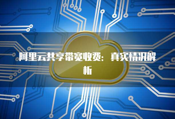 阿里云共享带宽收费:真实情况解析
