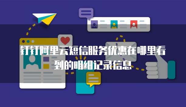 钉钉阿里云短信服务优惠在哪里看到的明细记录信息