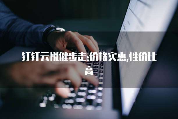 钉钉云悦健步走:价格实惠,性价比高