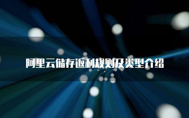 阿里云储存返利规则及类型介绍