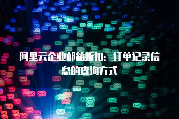 阿里云企业邮箱折扣:订单记录信息的查询方式