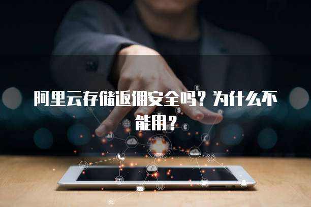 阿里云存储返佣安全吗?为什么不能用?