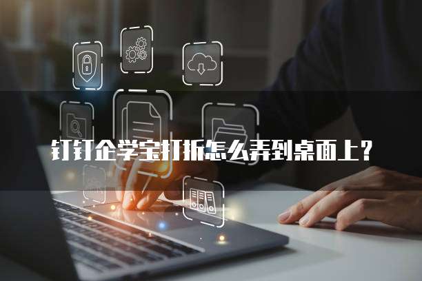 钉钉企学宝打折怎么弄到桌面上?