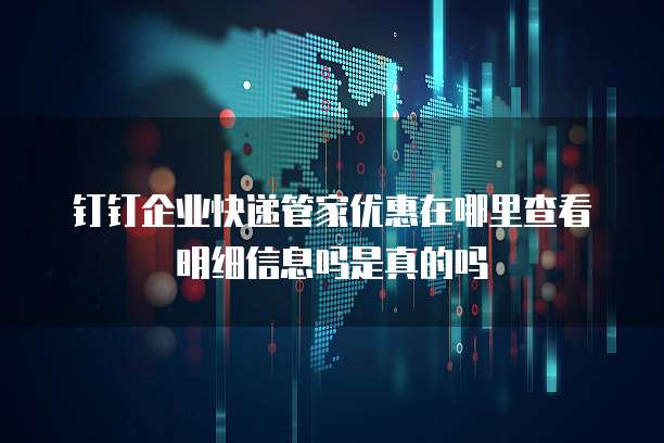 钉钉企业快递管家优惠在哪里查看明细信息吗是真的吗