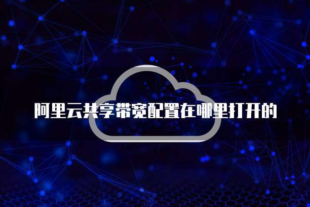 阿里云共享带宽配置在哪里打开的