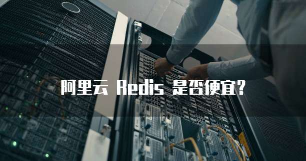 阿里云 Redis 是否便宜?