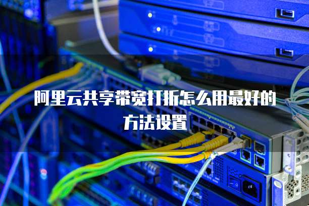 阿里云共享带宽打折怎么用最好的方法设置
