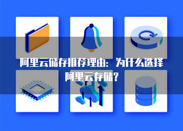 阿里云储存推荐理由:为什么选择阿里云存储?