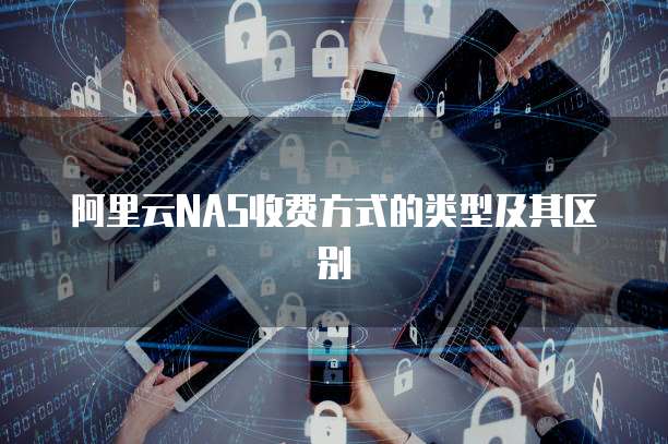 阿里云NAS收费方式的类型及其区别