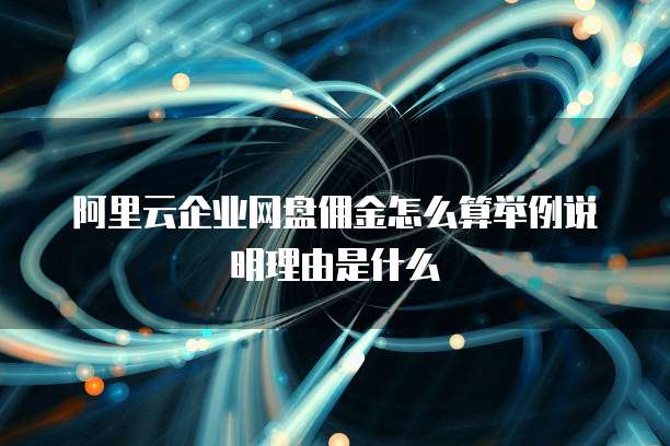 阿里云企业网盘佣金怎么算举例说明理由是什么