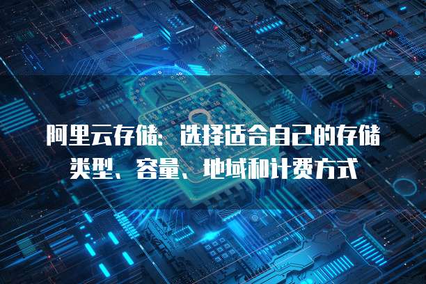 阿里云存储：选择适合自己的存储类型、容量、地域和计费方式