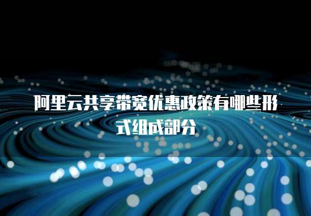 阿里云共享带宽优惠政策有哪些形式组成部分