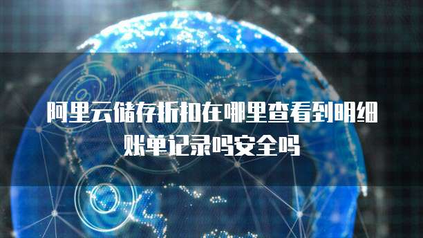 阿里云储存折扣在哪里查看到明细账单记录吗安全吗