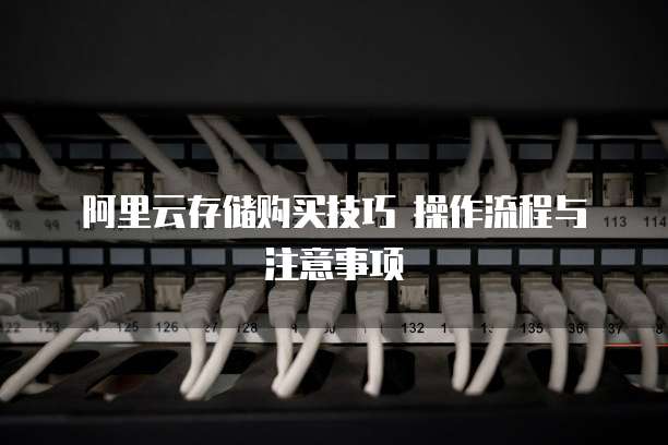  阿里云存储购买技巧 操作流程与注意事项