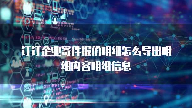 钉钉企业寄件报价明细怎么导出明细内容明细信息