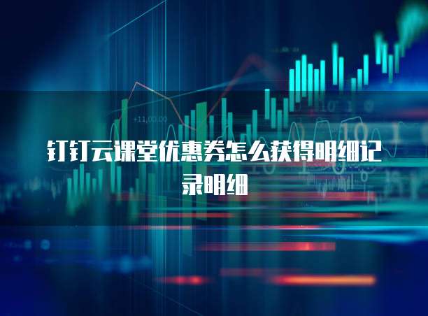 钉钉云课堂优惠券怎么获得明细记录明细