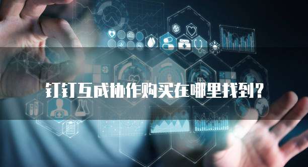 钉钉互成协作购买在哪里找到?